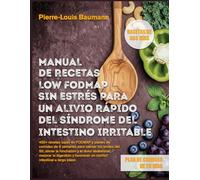 MANUAL DE RECETAS LOW FODMAP SIN ESTRÉS PARA UN ALIVIO RÁPIDO DEL SÍNDROME DEL INTESTINO IRRITABLE: 400+ recetas bajas en FODMAP y planes de comidas ... la hinchazón y el dolor abdominal, mejorar la