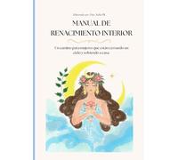 MANUAL DE RENACIMIENTO INTERIOR: Un camino para mujeres que están cerrando un ciclo y volviendo a casa