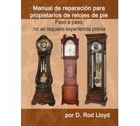 Manual de reparación para propietarios de relojes de pie: Paso a paso; no se requiere experiencia previa (Clock Repair you can Follow Along)