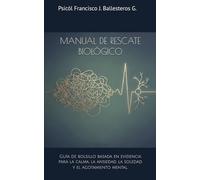 MANUAL DE RESCATE BIOLÓGICO: Guía de bolsillo basada en evidencia para la calma, la ansiedad, la soledad y el agotamiento mental.