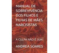 MANUAL DE SOBREVIVÊNCIA DOS FILHOS E FILHAS DE MÃES NARCISISTAS: A CULPA NÃO É SUA!