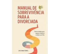 Manual de sobrevivência para a divorciada: Passos simples para superar o divórcio e voltar a ser feliz