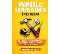 Manual de Supervivencia en el Hogar: 50 Arreglos Fáciles para Reparar, Mantener y Mejorar tu Casa sin Ser un Experto