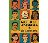 MANUAL DE SUPERVIVENCIA IA: Cómo No Ser Reemplazado por la Inteligencia Artificial (Y Mantener Tu Trabajo Sin Morir en el Intento)