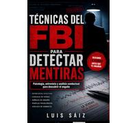 Manual de técnicas del FBI para detectar mentiras: Cómo saber si alguien miente: lenguaje corporal, psicología de la mentira y técnicas de entrevista para descubrir el engaño