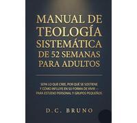 Manual De Teología Sistemática De 52 Semanas Para Adultos: Sepa lo que cree, por qué se sostiene y cómo influye en su forma de vivir - Para estudio personal y grupos pequeños
