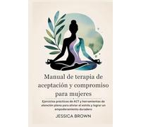 Manual de terapia de aceptación y compromiso para mujeres: Ejercicios prácticos de ACT y herramientas de atención plena para aliviar el estrés y lograr un empoderamiento duradero