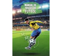 Manual de Trucos de Fútbol: Guía Visual Ilustrada de los Mejores Goles, Regates y Remates de la Historia del Deporte Rey