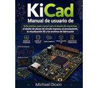 Manual de usuario de KiCad: Guía práctica paso a paso para el diseño de esquemas, el diseño de placas de circuito impreso, el enrutamiento, la visualización 3D y los archivos de fabricación