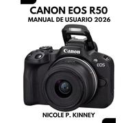 Manual De Usuario De La Canon Eos R50 2026: Desata la magia detrás del objetivo: Un manual paso a paso para principiantes y personas mayores para dominar consejos y trucos de expertos.