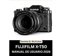 Manual De Usuario De La Fujifilm X-T50 2026: La Masterclass Completa 2026: Un manual paso a paso para dominar los diales, las funciones ocultas y los ... personas mayores y personas con espíritu