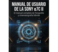 MANUAL DE USUARIO DE LA SONY α7C II: Dominando el seguimiento de IA en tiempo real, la grabación 4K S-Log3 y las configuraciones de menú personalizadas no documentadas para un rendimiento óptimo.