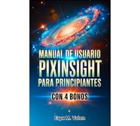 Manual de usuario de PixInsight para principiantes: Un manual paso a paso para dominar la edición de imágenes y lograr resultados impresionantes en astrofotografía con PixInsight