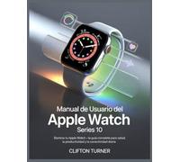 Manual de Usuario del Apple Watch Series 10: Domina tu Apple Watch - La guía completa para la salud, la productividad y la conectividad diaria