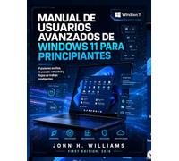 MANUAL DE USUARIOS AVANZADOS DE WINDOWS 11 PARA PRINCIPIANTES: Funciones ocultas, trucos de velocidad y flujos de trabajo inteligentes