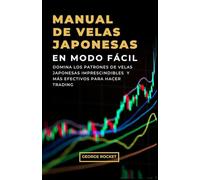 MANUAL DE VELAS JAPONESAS EN MODO FÁCIL: Domina los Patrones de Velas Japonesas Imprescindibles y Más Efectivos para Hacer Trading (DE 0 A TRADER PROFESIONAL)