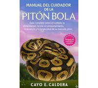 MANUAL DEL CUIDADOR DE LA PITON BOLA: Guía completa sobre el cuidado, la alimentación, la cría, el comportamiento, la tenencia y la longevidad de su mascota pitón.