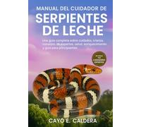 MANUAL DEL CUIDADOR DE SERPIENTES DE LECHE: Una guía completa sobre cuidados, crianza, consejos de expertos, salud, enriquecimiento y guía para principiantes.