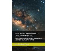 MANUAL DEL EMPRESARIO Y DIRECTIVO CRISTIANO: CLAVES PARA VIVIR SIN MIEDO Y PODER IMITAR A CRISTO EN EL TRABAJO DIARIO