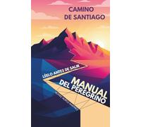 Manual del Peregrino para el Camino de Santiago: Cómo preparar tu cuerpo, tu mochila y tu mente para vivir de verdad el Camino de Santiago