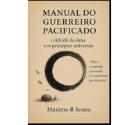 Manual do Guerreiro Pacificado: O Aikido da Alma e os Princípios Universais (Aikido e Vida)
