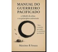 Manual do Guerreiro Pacificado: O Aikido da Alma e os Princípios Universais (Aikido e Vida)