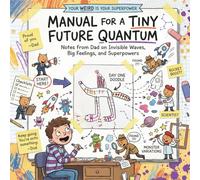 MANUAL FOR A TINY FUTURE QUANTUM: Notes from Dad on Invisible Waves, Big Feelings, and Superpowers