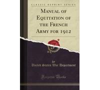 Manual of Equitation of the French Army for 1912 (Classic Reprint)