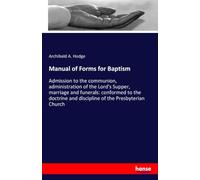 Manual of Forms for Baptism: Admission to the communion, administration of the Lord's Supper, marriage and funerals: conformed to the doctrine and discipline of the Presbyterian Church