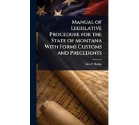 Manual of Legislative Procedure for the State of Montana With Forms Customs and Precedents