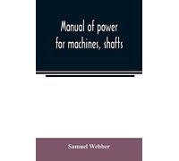 Manual of power for machines, shafts, and belts, with the history of cotton manufacture in the United States