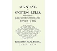 Manual of Sporting Rules, Comprising the Latest and Best Authenticated Revised Rules, Governing: Trap Shooting, Canine, Ratting, Badger Baiting, Cock ... and Pistol Shooting, Shuffle Board, Shinny...