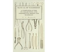 Manual of Taxidermy - A Complete Guide in Collecting and Preserving Birds and Mammals