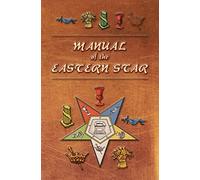 Manual of the Eastern Star: Containing the Symbols, Scriptural Illustrations, Lectures, etc. Adapted to the System of Speculative Masonry