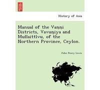Manual of the Vaṇṇi Districts, Vavun̤iya and Mullaittívu, of the Northern Province, Ceylon.