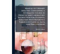 Manual of Urinary Analysis, Containing a Systematic Course in Didactic and Laboratory Instruction for Students, Together With Reference Tables and Clinical Data for Practitioners