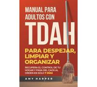 Manual Para Adultos Con TDAH Para Despejar, Limpiar Y Organizar: Recupera El Control De Tu Hogar Y Pasa Del Caos Al Orden En Solo 7 Días (Superando los Desafíos del TDAH en Adultos)