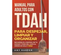 Manual Para Adultos Con TDAH Para Despejar, Limpiar Y Organizar: Recupera El Control De Tu Hogar Y Pasa Del Caos Al Orden En Solo 7 Días (Superando los Desafíos del TDAH en Adultos)