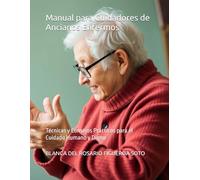 Manual para Cuidadores de Ancianos Enfermos: Técnicas y Consejos Prácticos para el Cuidado Humano y Digno