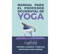 Manual para el Profesor Occidental de Yoga: Historia, filosofía y práctica explicadas con claridad para enseñar con confianza