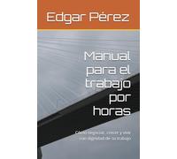 Manual para el trabajo por horas: Cómo negociar, crecer y vivir con dignidad de su trabajo