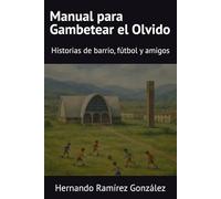 Manual para Gambetear el Olvido: Historias de barrio, fútbol y amigos