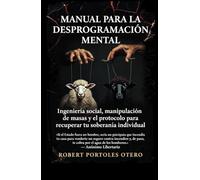 Manual para la Desprogramación Mental: Ingeniería Social, Manipulación de Masas y el Protocolo para Recuperar tu Soberanía Individual