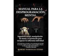 Manual para la Desprogramación Mental: Ingeniería Social, Manipulación de Masas y el Protocolo para Recuperar tu Soberanía Individual