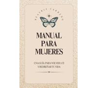 MANUAL PARA MUJERES: Una guía para volver a ti y rediseñar tu vida