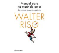 Manual para no morir de amor: Diez principios de supervivencia afectiva (Biblioteca Walter Riso)