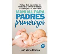 Manual Para Padres Primerizos: Todas las claves para vivir esta maravilllosa experiencia sin estresarte (y sin que te estresen) con la llegada del nuevo bebé (Salud y bienestar)