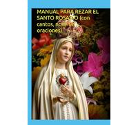 MANUAL PARA REZAR EL SANTO ROSARIO (con cantos, novenas y oraciones)