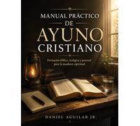 MANUAL PRÁCTICO DE AYUNO CRISTIANO: Formación bíblica, teológica y pastoral para la madurez espiritual.