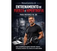 Manual práctico de entrenamiento de fuerza e hipertrofia para mayores de 35: Cómo ganar músculo, proteger articulaciones y progresar con criterio en la vida adulta